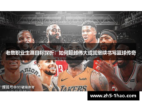 老詹职业生涯目标探析:如何超越伟大成就继续书写篮球传奇 老詹职业生涯目标探析:如何超越伟大成就继续书写篮球传奇