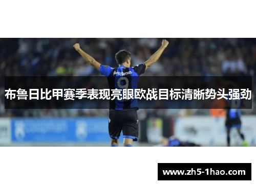 布鲁日比甲赛季表现亮眼欧战目标清晰势头强劲 布鲁日比甲赛季表现亮眼欧战目标清晰势头强劲