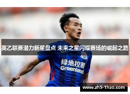 英乙联赛潜力新星盘点 未来之星闪耀赛场的崛起之路 英乙联赛潜力新星盘点 未来之星闪耀赛场的崛起之路