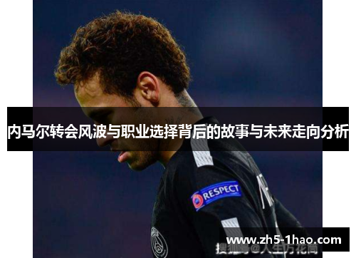 内马尔转会风波与职业选择背后的故事与未来走向分析 内马尔转会风波与职业选择背后的故事与未来走向分析