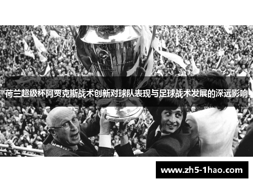 荷兰超级杯阿贾克斯战术创新对球队表现与足球战术发展的深远影响 荷兰超级杯阿贾克斯战术创新对球队表现与足球战术发展的深远影响