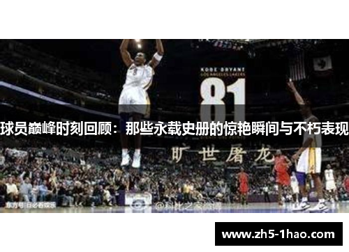 球员巅峰时刻回顾:那些永载史册的惊艳瞬间与不朽表现 球员巅峰时刻回顾:那些永载史册的惊艳瞬间与不朽表现