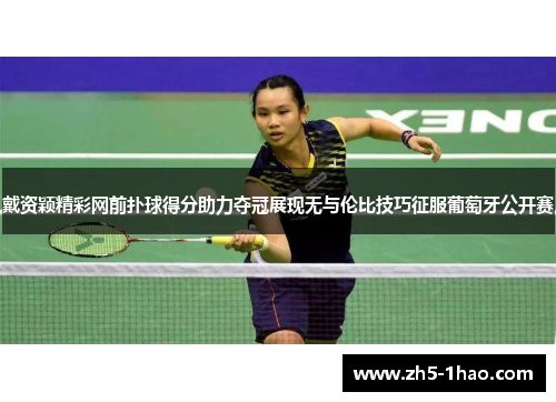 戴资颖精彩网前扑球得分助力夺冠展现无与伦比技巧征服葡萄牙公开赛 戴资颖精彩网前扑球得分助力夺冠展现无与伦比技巧征服葡萄牙公开赛