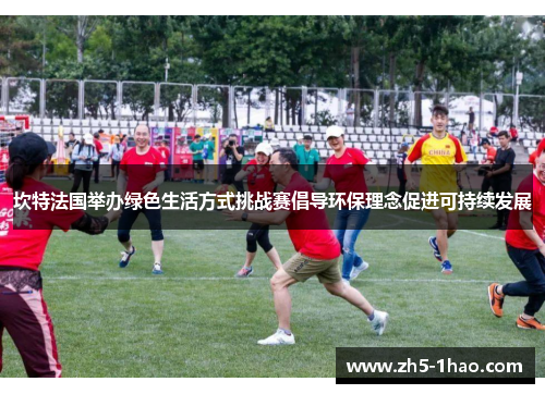 坎特法国举办绿色生活方式挑战赛倡导环保理念促进可持续发展