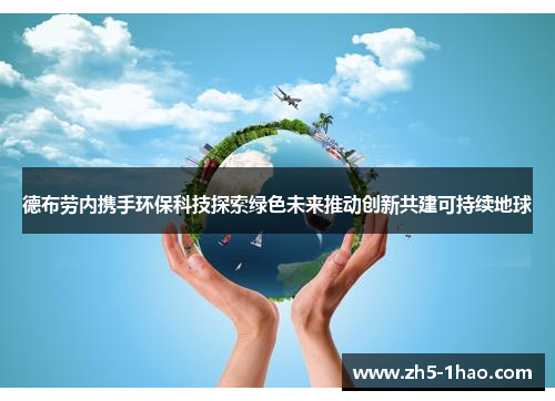 德布劳内携手环保科技探索绿色未来推动创新共建可持续地球