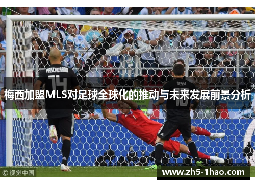 梅西加盟MLS对足球全球化的推动与未来发展前景分析 梅西加盟MLS对足球全球化的推动与未来发展前景分析