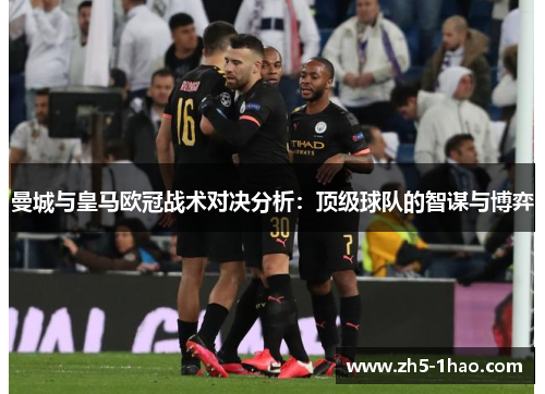 曼城与皇马欧冠战术对决分析：顶级球队的智谋与博弈