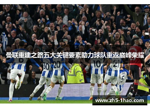 曼联重建之路五大关键要素助力球队重返巅峰荣耀