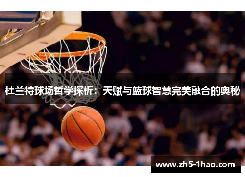 杜兰特球场哲学探析：天赋与篮球智慧完美融合的奥秘