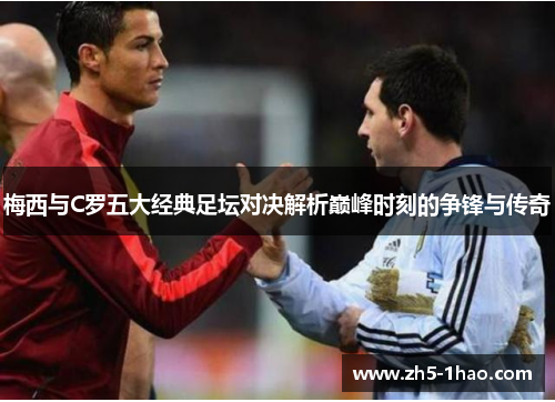 梅西与C罗五大经典足坛对决解析巅峰时刻的争锋与传奇