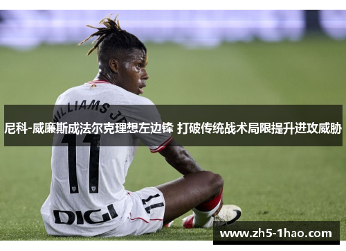 尼科-威廉斯成法尔克理想左边锋 打破传统战术局限提升进攻威胁