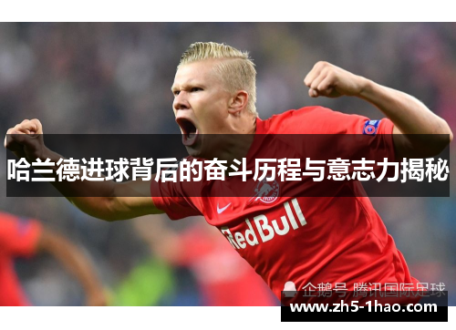 哈兰德进球背后的奋斗历程与意志力揭秘 哈兰德进球背后的奋斗历程与意志力揭秘