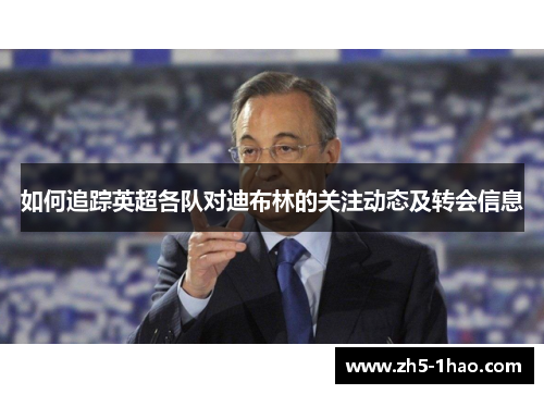 如何追踪英超各队对迪布林的关注动态及转会信息