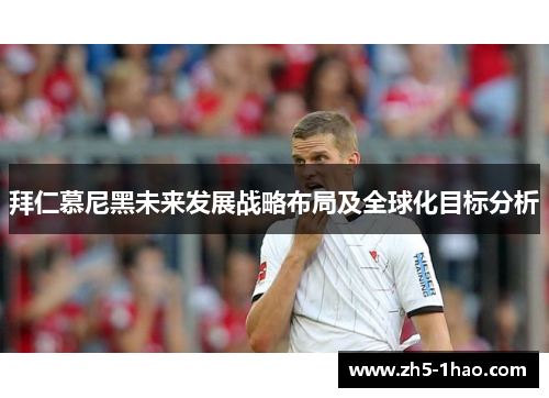 拜仁慕尼黑未来发展战略布局及全球化目标分析