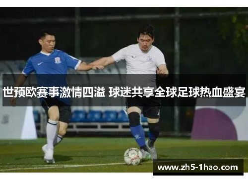 世预欧赛事激情四溢 球迷共享全球足球热血盛宴