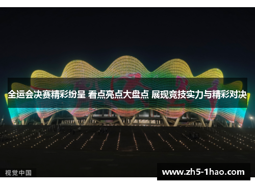 全运会决赛精彩纷呈 看点亮点大盘点 展现竞技实力与精彩对决