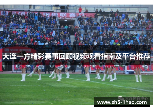 大连一方精彩赛事回顾视频观看指南及平台推荐