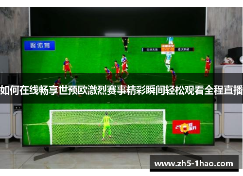 如何在线畅享世预欧激烈赛事精彩瞬间轻松观看全程直播