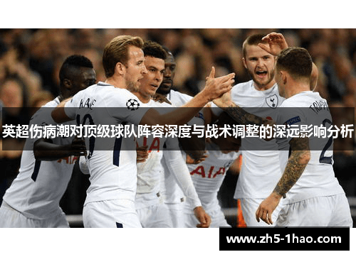 英超伤病潮对顶级球队阵容深度与战术调整的深远影响分析
