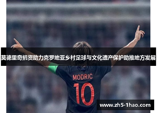 莫德里奇捐资助力克罗地亚乡村足球与文化遗产保护助推地方发展