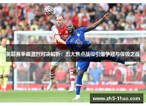 英超赛季最激烈对决解析：五大焦点战役引爆争冠与保级之战