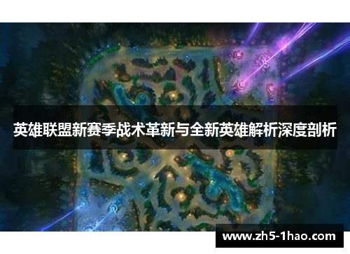 英雄联盟新赛季战术革新与全新英雄解析深度剖析 英雄联盟新赛季战术革新与全新英雄解析深度剖析