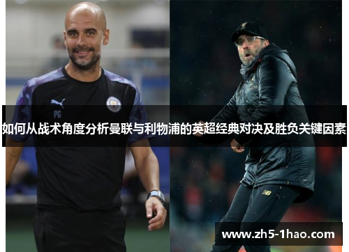如何从战术角度分析曼联与利物浦的英超经典对决及胜负关键因素 如何从战术角度分析曼联与利物浦的英超经典对决及胜负关键因素