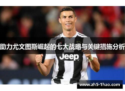 助力尤文图斯崛起的七大战略与关键措施分析 助力尤文图斯崛起的七大战略与关键措施分析