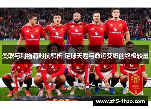 曼联与利物浦对抗解析 足球天赋与命运交织的终极较量