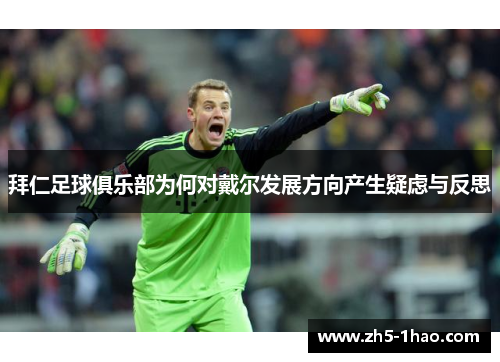 拜仁足球俱乐部为何对戴尔发展方向产生疑虑与反思 拜仁足球俱乐部为何对戴尔发展方向产生疑虑与反思