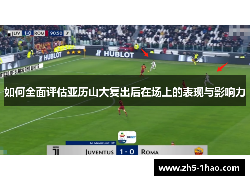 如何全面评估亚历山大复出后在场上的表现与影响力