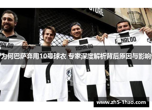 为何巴萨弃用10号球衣 专家深度解析背后原因与影响 为何巴萨弃用10号球衣 专家深度解析背后原因与影响
