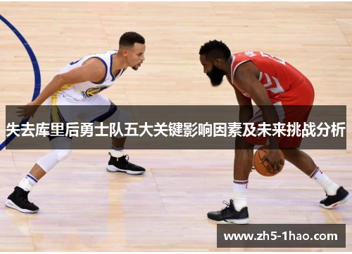 失去库里后勇士队五大关键影响因素及未来挑战分析