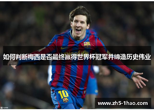 如何判断梅西是否最终赢得世界杯冠军并缔造历史伟业 如何判断梅西是否最终赢得世界杯冠军并缔造历史伟业