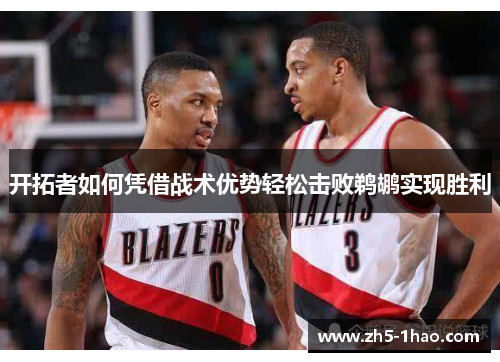 开拓者如何凭借战术优势轻松击败鹈鹕实现胜利 开拓者如何凭借战术优势轻松击败鹈鹕实现胜利