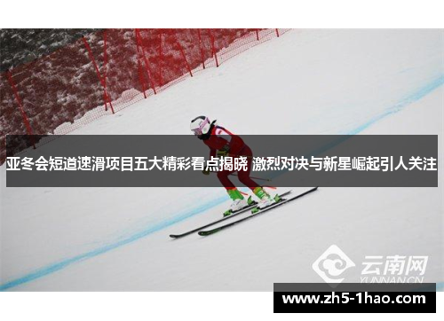 亚冬会短道速滑项目五大精彩看点揭晓 激烈对决与新星崛起引人关注 亚冬会短道速滑项目五大精彩看点揭晓 激烈对决与新星崛起引人关注
