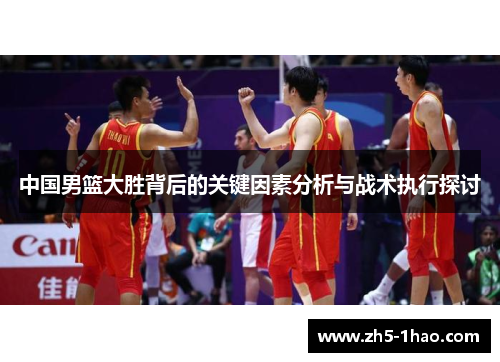 中国男篮大胜背后的关键因素分析与战术执行探讨 中国男篮大胜背后的关键因素分析与战术执行探讨