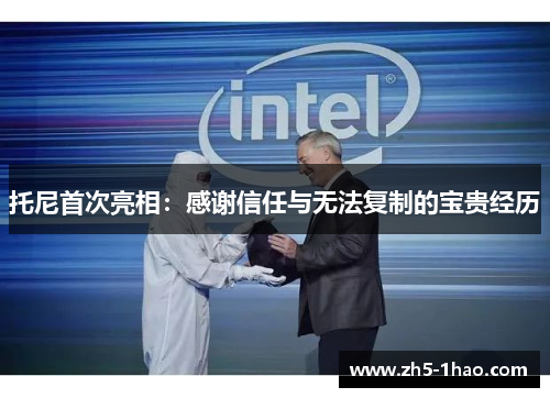 托尼首次亮相:感谢信任与无法复制的宝贵经历 托尼首次亮相:感谢信任与无法复制的宝贵经历