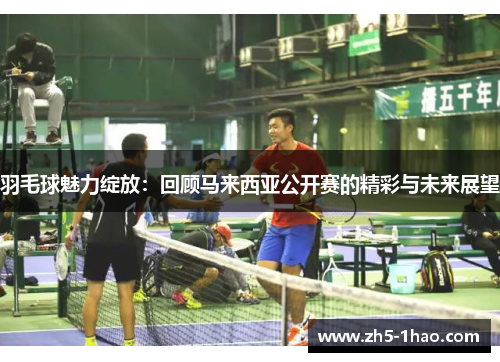 羽毛球魅力绽放：回顾马来西亚公开赛的精彩与未来展望