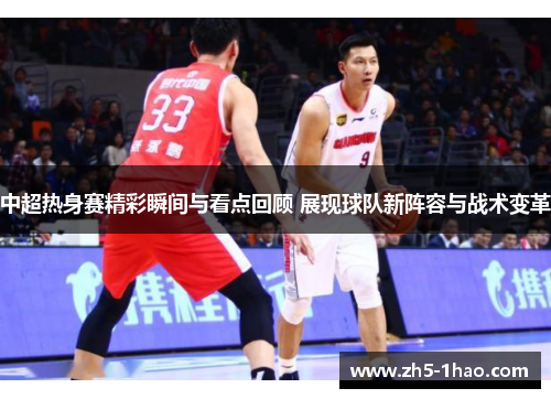 中超热身赛精彩瞬间与看点回顾 展现球队新阵容与战术变革