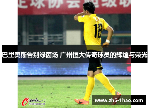 巴里奥斯告别绿茵场 广州恒大传奇球员的辉煌与荣光