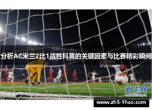 分析AC米兰2比1战胜科莫的关键因素与比赛精彩瞬间