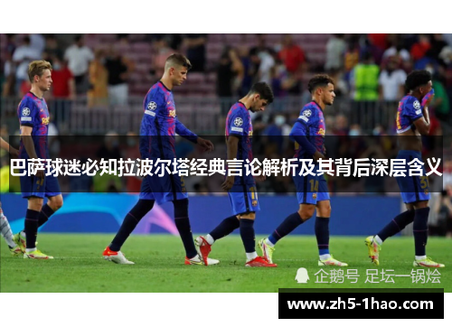 巴萨球迷必知拉波尔塔经典言论解析及其背后深层含义