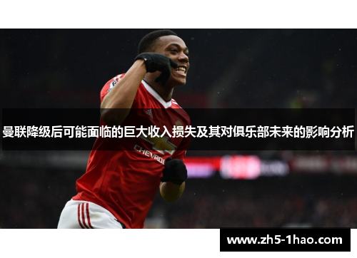 曼联降级后可能面临的巨大收入损失及其对俱乐部未来的影响分析