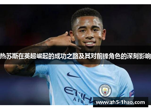 热苏斯在英超崛起的成功之路及其对前锋角色的深刻影响