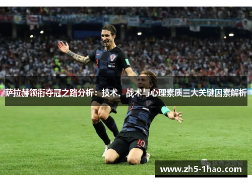 萨拉赫领衔夺冠之路分析：技术、战术与心理素质三大关键因素解析