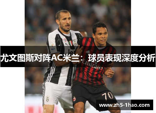 尤文图斯对阵AC米兰:球员表现深度分析 尤文图斯对阵AC米兰:球员表现深度分析