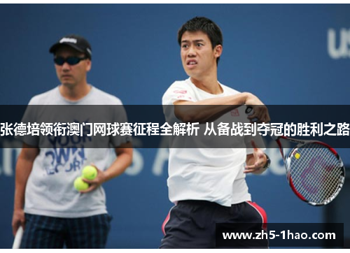 张德培领衔澳门网球赛征程全解析 从备战到夺冠的胜利之路
