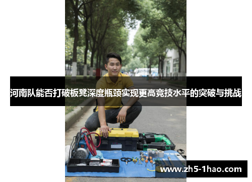 河南队能否打破板凳深度瓶颈实现更高竞技水平的突破与挑战