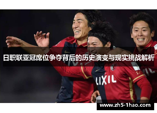 日职联亚冠席位争夺背后的历史演变与现实挑战解析 日职联亚冠席位争夺背后的历史演变与现实挑战解析